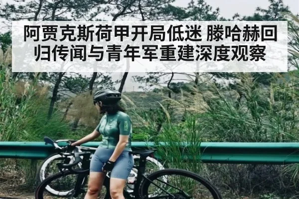 阿贾克斯荷甲开局低迷 滕哈赫回归传闻与青年军重建深度观察