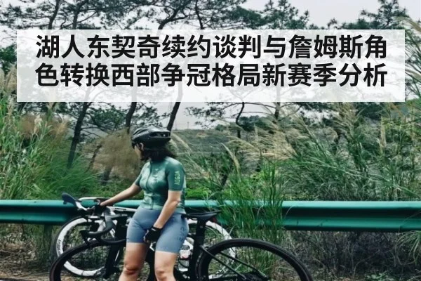 湖人东契奇续约谈判与詹姆斯角色转换西部争冠格局新赛季分析